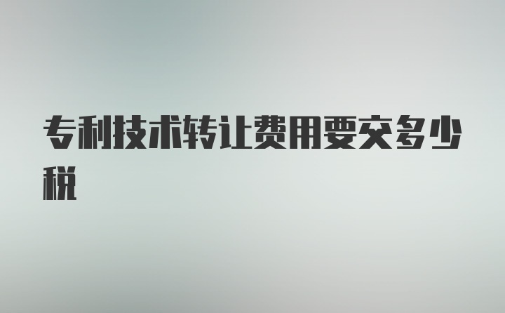 專利技術轉讓費用要交多少稅